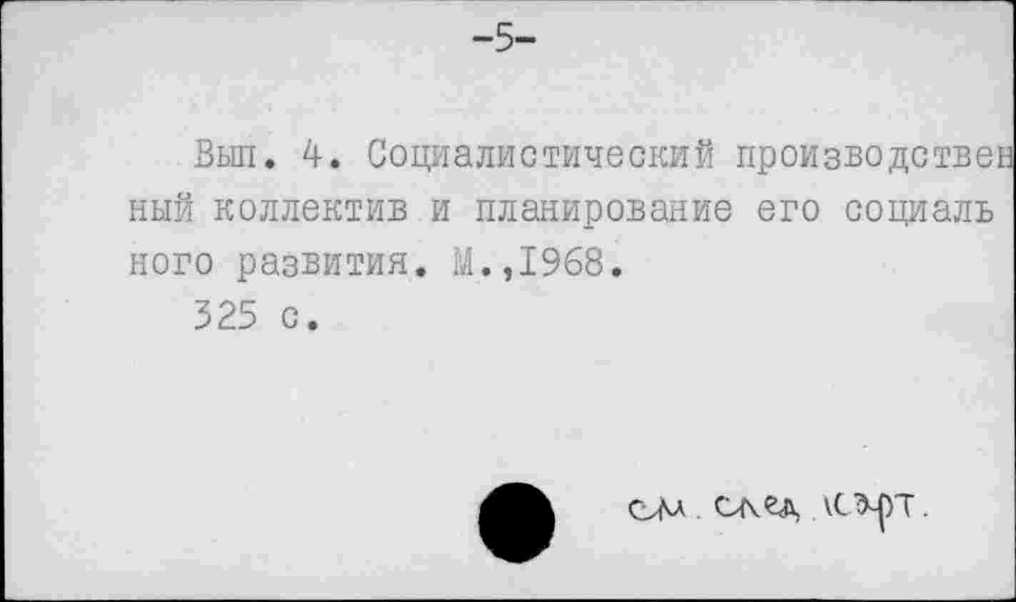 ﻿-5-
Вып. 4. Социалистический производствен ный коллектив и планирование его социаль ного развития. М.,1968.
325 с.
ом \с^рт.